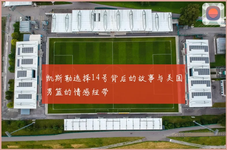 凯斯勒选择14号背后的故事与美国男篮的情感纽带