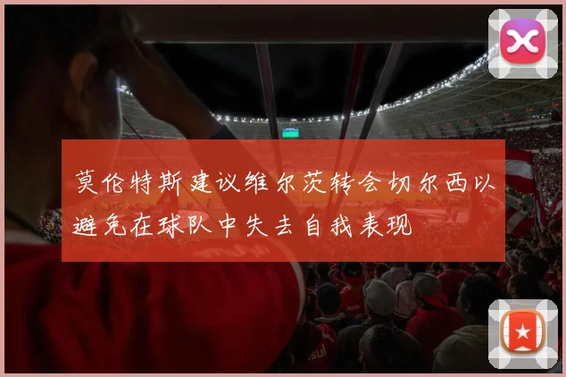 莫伦特斯建议维尔茨转会切尔西以避免在球队中失去自我表现